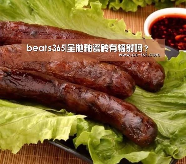 beats365|全抛釉瓷砖有辐射吗?